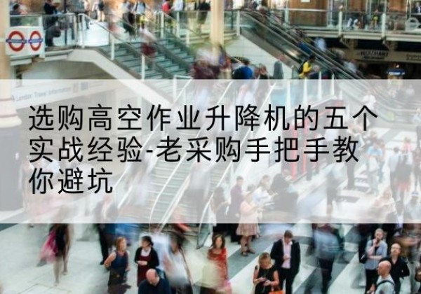 大宁高空作业升降机厂家-选购高空作业升降机的五个实战经验-老采购手把手教你避坑