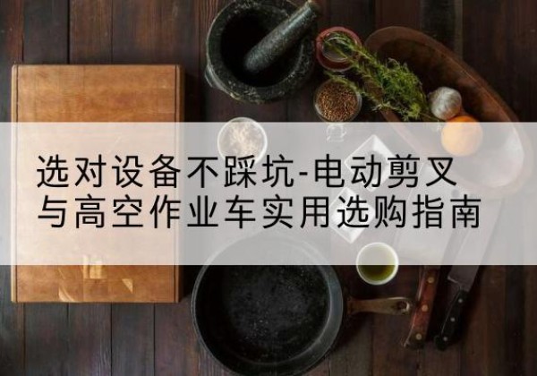 大宁电动剪叉升降平台怎么选-选对设备不踩坑-电动剪叉与高空作业车实用选购指南