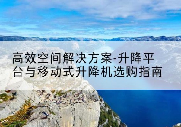 大宁升降平台厂家-*空间解决方案-升降平台与移动式升降机选购指南