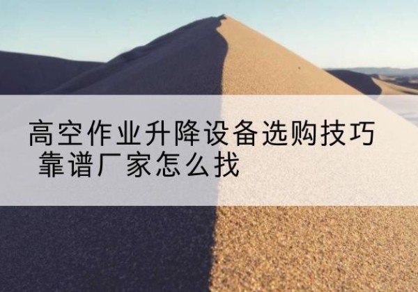 大宁电动升降平台厂家推荐-高空作业升降设备选购技巧 靠谱厂家怎么找