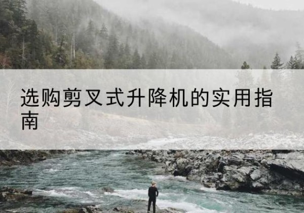 大宁剪叉式升降机怎么选-选购剪叉式升降机的实用指南