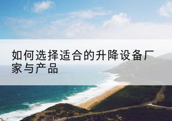 大宁电动升降平台厂家-如何选择适合的升降设备厂家与产品