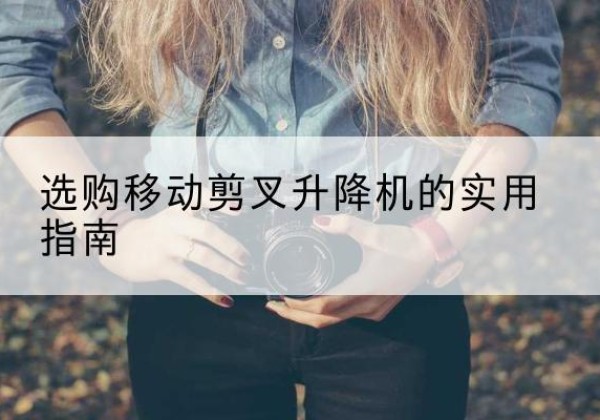 大宁移动剪叉升降机怎么选-选购移动剪叉升降机的实用指南