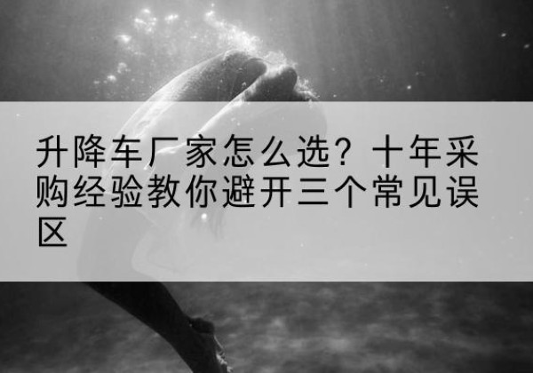 大宁升降车厂家-怎么选？十年采购经验教你避开三个常见误区